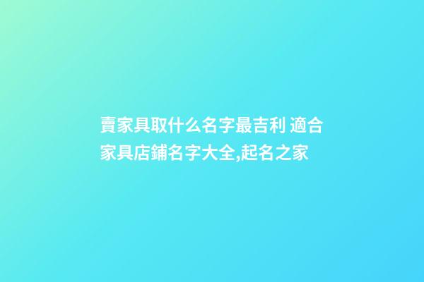 賣家具取什么名字最吉利 適合家具店鋪名字大全,起名之家-第1張-店鋪起名-玄機派